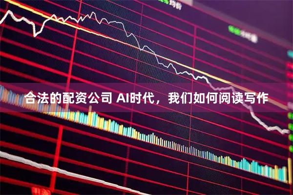 合法的配资公司 AI时代，我们如何阅读写作