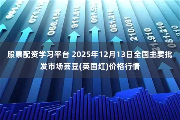 股票配资学习平台 2025年12月13日全国主要批发市场芸豆(英国红)价格行情