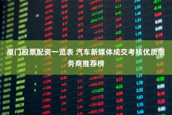 厦门股票配资一览表 汽车新媒体成交考核优质服务商推荐榜