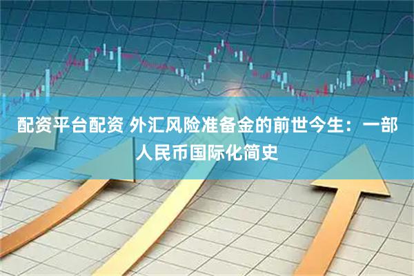 配资平台配资 外汇风险准备金的前世今生：一部人民币国际化简史