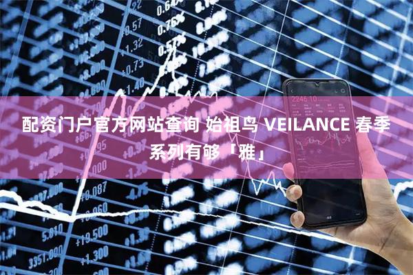 配资门户官方网站查询 始祖鸟 VEILANCE 春季系列有够「雅」